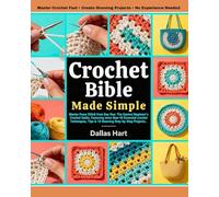 CROTCHET BIBLE MADE SIMPLE: Master Every Stitch from Day One: The Easiest Beginner’s Crochet Guide, Featuring more than 40 Essential crochet Techniques, Tips & 10 Stunning Step-by-Step Projects.