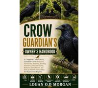 CROW GUARDIAN’S OWNER'S HANDBOOK: A Complete Crow Care & Guardian Guide: Practical Husbandry, Breeding, Feeding, Nutrition, Diet, Interaction, ... Wildlife Stewardship for Beginners to Experts