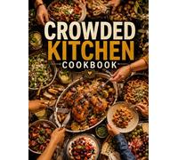 Crowded Kitchen Cookbook: No-Fuss Drinks, Dinners and Desserts for Effortless Entertaining, Family Gatherings and Everyday Meals with Extra Flavor and Crowd-Pleasing Comfort Food