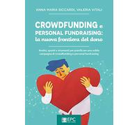 Crowdfunding e personal fundraising: la nuova frontiera del dono. Analisi, spunti e strumenti per pianificare una solida campagna di crowdfunding e personal fundraising