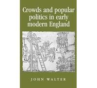 Crowds and Popular Politics in Early Modern England (Politics, Culture and Society in Early Modern Britain)