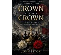 Crown Against Crown: A Factual History of the Wars of the Roses