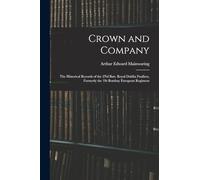 Crown and Company: The Historical Records of the 2Nd Batt. Royal Dublin Fusiliers, Formerly the 1St Bombay European Regiment