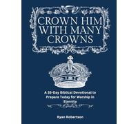 Crown Him With Many Crowns: A 35-Day Biblical Devotional to Prepare Today for Worship in Eternity