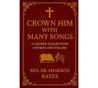 CROWN HIM WITH MANY SONGS: A Sacred Collection of Hymns and Psalms