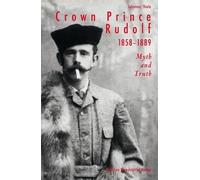 Crown Prince Rudolf 1858 - 1889: Myth and Truth