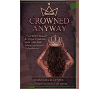 CROWNED ANYWAY: The CROWN Method™ for Women in Leadership to Get Visible, Build Influence, and Advance Without Burnout (Crowned Anyway Ecosystem: Women in Leadership)