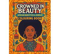 Crowned in beauty:African Hairstyles and jewellery colouring book: Celebrate the beauty of Africa through art