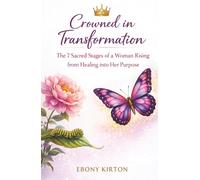 Crowned in Transformation: The 7 Sacred Stages of a Woman Rising from Healing into Her Purpose (Unmasked: Reveal, Revive, Restore)