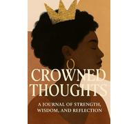 Crowned Thoughts: A Journal of Strength, Wisdom and Reflection