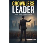 Crownless Leader: “How to Influence Without Ego, Command Without Control, and Build Legacy Through Service”
