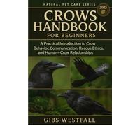 CROWS HANDBOOK FOR BEGINNERS: A Practical Introduction to Crow Behavior, Communication, Rescue Ethics, and Human-Crow Relationships.
