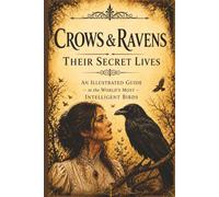 Crows & Ravens: Their Secret Lives: An Illustrated Guide to the World's Most Intelligent Birds