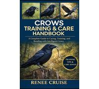 CROWS TRAINING & CARE HANDBOOK: A Complete Guide to Caring, Training, and Bonding with Intelligent Crows.