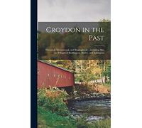 Croydon in the Past: Historical, Monumental, and Biographical; ...including Also the Villages of Beddington, Shirley, and Addington