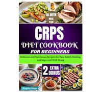 CRPS Diet Cookbook for Beginners: Delicious and Nutritious Recipes for Pain Relief, Healing, and Improved Well-Being