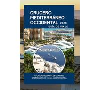 CRUCERO MEDITERRÁNEO OCCIDENTAL GUÍA DE VIAJE 2026: TU CIUDAD FLOTANTE DE CONFORT, GASTRONOMÍA Y MAGIA MEDITERRÁNEA