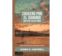 CRUCERO POR EL DANUBIO GUÍA DE VIAJE 2025: ¡Todos a bordo! Una guía moderna para el viajero