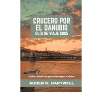 CRUCERO POR EL DANUBIO GUÍA DE VIAJE 2025: ¡Todos a bordo! Una guía moderna para el viajero