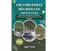 CRUCERO POR EL RÍO RÓDANO GUÍA DE VIAJE: Todo lo que necesitas saber sobre barcos, itinerarios, vinos y cultura francesa para un viaje inolvidable (Vogel Koch, el Explorador ESP)