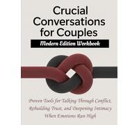 CRUCIAL CONVERSATIONS FOR COUPLES - Modern Edition Workbook: Proven Tools for Talking Through Conflict, Rebuilding Trust, and Deepening Intimacy When Emotions Run High