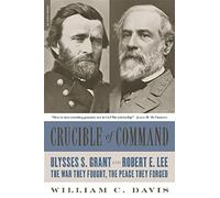 Crucible of Command: Ulysses S. Grant and Robert E. Lee--The War They Fought, the Peace They Forged