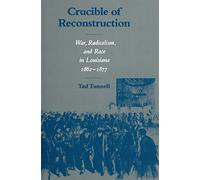 Crucible of Reconstruction: War, Radicalism, and Race in Louisiana, 1862-1877