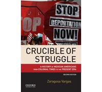 Crucible of Struggle: A History of Mexican Americans from Colonial Times to the Present Era