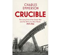 Crucible: The Long End of the Great War and the Birth of a New World, 1917-1924