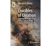 Crucibles of Creation: Exploring the Origins of Stars, Planets, and Life Within Galactic Ecosystems (Astronomers' Universe)