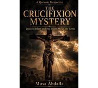 CRUCIFIXION MYSTERY: Jesus in Islam and the Truth About the Cross