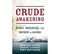 Crude Awakening: Money, Mavericks, and Mayhem in Alaska
