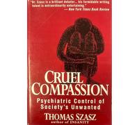 Cruel Compassion: Psychiatric Control of Society's Unwanted