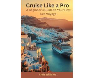 Cruise Like a Pro: A Beginner’s Guide to Your First Sea Voyage: Insider Tips and Tricks for a Memorable Cruise Experience