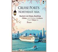 Cruise Ports Northeast Asia: Bucket List Stops, Bustling Cities, and Hidden Harbors from Tokyo to Busan