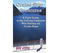 Cruise Ship Creatures: A Field Guide to the Curious Cruising Creatures Who Holiday On Cruise Ships: Volume 1 (Cruising Fun Books)