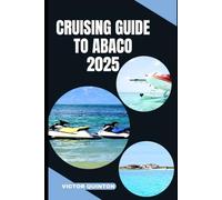 CRUISING GUIDE TO ABACO 2025: Tides of Tranquility: Unlocking Abaco’s Cruising Wonders in 2025