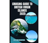 CRUISING GUIDE TO BRITISH VIRGIN ISLANDS 2025: Sailing Serene Harbors and Island Hideaways Across the British Virgin Islands