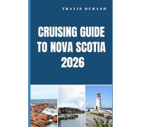 CRUISING GUIDE TO NOVA SCOTIA 2026: Navigate Coastal Wonders, Hidden Harbors, and Atlantic Seascapes with Confidence