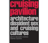 Cruising Pavilion: Architecture, Dissident Sex and Cruising Cultures