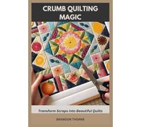 CRUMB QUILTING MAGIC: Transform Scraps into Beautiful Quilts