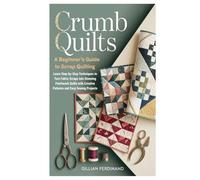 Crumb Quilts: A Beginner’s Guide to Scrap Quilting: Learn Step-by-Step Techniques to Turn Fabric Scraps into Stunning Patchwork Quilts with Creative Patterns and Easy Sewing Projects