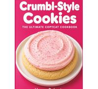 Crumbl-Style Cookies: The Ultimate Copycat Cookbook: Master 100+ Iconic, Bakery-Perfect Recipes at Home - From Classic Pink Sugar to Weekly Specials, Wherever You Are in the World