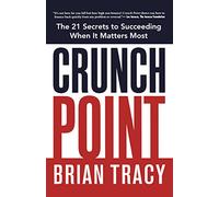 Crunch Point: The 21 Secrets to Succeeding When It Matters Most