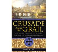 Crusade Against the Grail : The Struggle between the Cathars, the Templars, and the Church of Rome