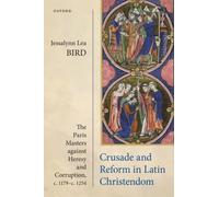 Crusade and Reform in Latin Christendom : The Paris Masters against Heresy and Corruption, c.1179-c.1254