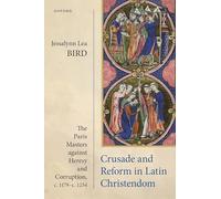 Crusade and Reform in Latin Christendom: The Paris Masters against Heresy and Corruption, c.1179-c.1254.