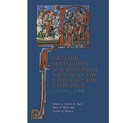Crusade, Settlement and Historical Writing in the Latin East and Latin West, c. 1100-c.1300: 5 (Crusading in Context)