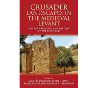 Crusader Landscapes in the Medieval Levant: The Archaeology and History of the Latin East