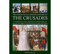 Crusades, The Complete Illustrated History of: An in-depth account of the crusading armies and their leaders, with more than 425 images of the battles, adventures, sieges and fortresses